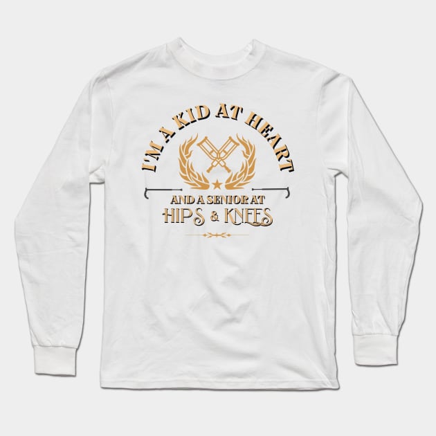 I'm a kid at heart and a senior at hips & knees; funny; joke; bad knees; hip replacement; surgery; hip; knee; old; Long Sleeve T-Shirt by Be my good time